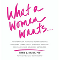 What a Woman Wants...: A Gathering of Authentic Women's Desires: Profound, Funny, Erotic, Powerful, Spiritual, Provocative And Sovereign Sisterhood - Hardcover