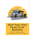 Start Your Own Food Truck Business: Tips For Running And Managing Your Food Truck: Food Truck Permits & Licenses Explained - Paperback