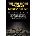 The Fastlane to Making Money Online: How to Write a Book and Make Passive Income with Self Publishing, Audiobooks and More - Paperback