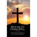 Help Me to Finish Well: A Daughters journey of Faith and Surrender - Hardcover