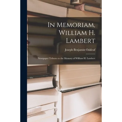 In Memoriam, William H. Lambert: Newspaper Tributes to the Memory of William H. Lambert - Paperback