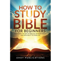 How to Study the Bible for Beginners: Mastering the Art of Biblical Interpretation and Applying It to Your Life - Paperback