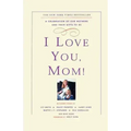 I Love You, Mom!: A Celebration of Our Mothers and Their Gifts to Us - Paperback