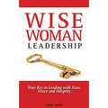 WiseWoman Leadership: Your Key to Leading with Ease, Grace and Integrity - Paperback