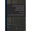 A Treatise Of Military Discipline: In Which Is Laid Down And Explained The Duty Of The Officer And Soldier, Thro' The Several Branches Of The Service - Paperback