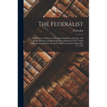 The Federalist: A Collection of Essays by Alexander Hamilton, John Jay, and James Madison, Interpreting the Constitution of the United - Paperback