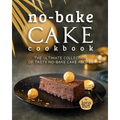 No-Bake Cake Cookbook: The Ultimate Collection of Tasty No-Bake Cake Recipes - Paperback