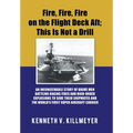 Fire, Fire, Fire on the Flight Deck Aft; This Is Not a Drill: An Inconceivable Story of Brave Men Battling Raging Fires and High-Order Explosions to S - Hardcover