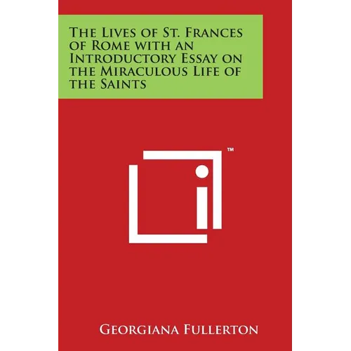 The Lives of St. Frances of Rome with an Introductory Essay on the Miraculous Life of the Saints - Paperback