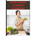 Korea Vegan Ultimate Cookbook: Tips for enjoying Korean vegan food with non-vegan friends or family - Paperback