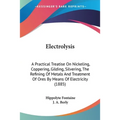 Electrolysis: A Practical Treatise On Nickeling, Coppering, Gilding, Silvering, The Refining Of Metals And Treatment Of Ores By Mean - Paperback