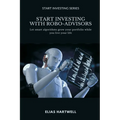 Start Investing with Robo-Advisors: Let smart algorithms grow your portfolio while you live your life - Paperback