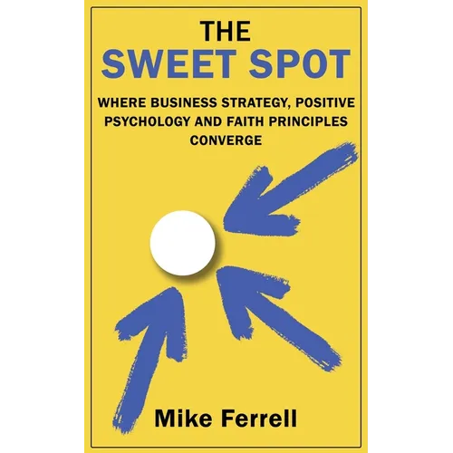 The Sweet Spot: Where Business Strategy, Positive Psychology and Faith Principles Converge - Paperback