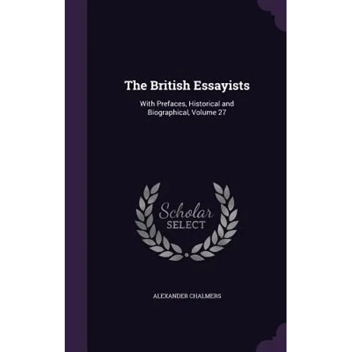 The British Essayists: With Prefaces, Historical and Biographical, Volume 27 - Hardcover