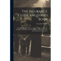 The Insurance Guide and Hand Book: Dedicated Especially to Insurance Agents; Being a Guide to the Principles and Practice of Life Assurance and a Hand - Paperback