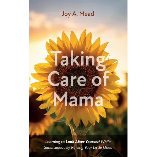 Taking Care of Mama: Learning to Look After Yourself While Simultaneously Raising Your Little Ones - Hardcover
