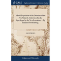 A Brief Exposition of the Doctrine of the New Church, Understood in the Apocalypse by the New Jerusalem; ... By Emanuel Swedenborg, - Hardcover