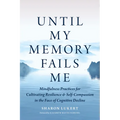 Until My Memory Fails Me: Mindfulness Practices for Cultivating Resilience and Self-Compassion in the Face of Cognitive Decline - Paperback