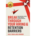 Break Through Your Hiring & Retention Barriers: How Successful Leaders Attract And Keep The Right Employees - Paperback