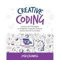 Creative Coding: Lessons and Strategies to Integrate Computer Science Across the 6-8 Curriculum - Paperback