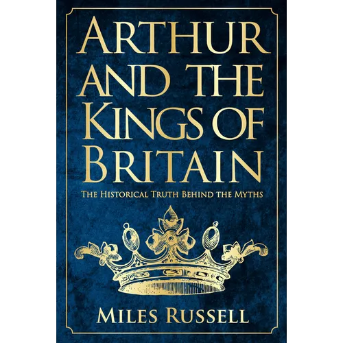 Arthur and the Kings of Britain: The Historical Truth Behind the Myths - Hardcover