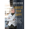 Harvest Your Happy: A Farm Girl's Guide to Leading, Succeeding and Living Your Best Life - Paperback