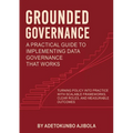 Grounded Governance A Practical Guide to Implementing Data Governance That Works - Paperback