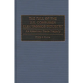 The Fall of the U.S. Consumer Electronics Industry: An American Trade Tragedy - Hardcover