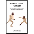 Advanced Fencing Techniques: The Basics Of Fencing: A Step-By-Step Instructional Guide For Beginners - Paperback