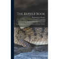 The Reptile Book: A Comprehensive, Popularised Work On the Structure and Habits of the Turtles, Tortoises, Crocodilians, Lizards and Sna - Hardcover