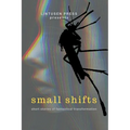 Small Shifts: Short Stories of Fantastical Transformation - Paperback