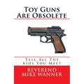 Toy Guns Are Obsolete: Tell All The kids You Meet - Paperback