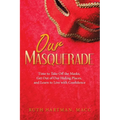 Our Masquerade: Time to Take off the Masks, Get out of Our Hiding Places, and Learn to Live with Confidence - Paperback