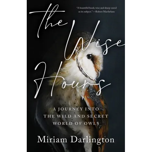 The Wise Hours: A Journey Into the Wild and Secret World of Owls - Hardcover