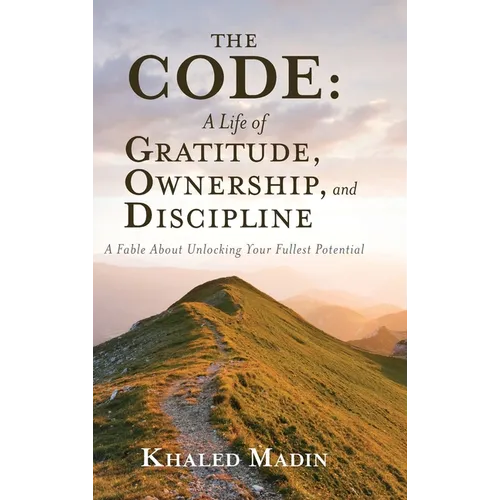 The CODE - A Life of Gratitude, Ownership, and Discipline: A Fable About Unlocking Your Fullest Potential - Hardcover