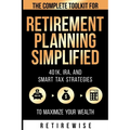 Retirement Planning Simplified: The Complete Toolkit for 401k, IRA, and Smart Tax Strategies to Maximize Your Wealth: The Complete Toolkit for 401k, I - Paperback