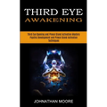 Third Eye Awakening: Third Eye Opening and Pineal Gland Activation Mastery (Meditation With Hypnosis Method to Open Your Third Eye) - Paperback