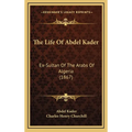 The Life Of Abdel Kader: Ex-Sultan Of The Arabs Of Algeria (1867) - Hardcover