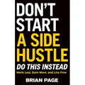 Don't Start a Side Hustle!: Work Less, Earn More, and Live Free - Paperback