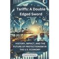 Tariffs: A Double Edged Sword: History, Impact, and the Future of Protectionism in the U.S. Economy - Paperback