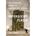 Unforgiving Places: The Unexpected Origins of American Gun Violence - Hardcover