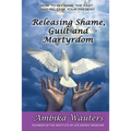 Releasing Shame, Guilt and Martyrdom - Paperback