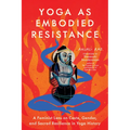 Yoga as Embodied Resistance: A Feminist Lens on Caste, Gender, and Sacred Resilience in Yoga History - Paperback