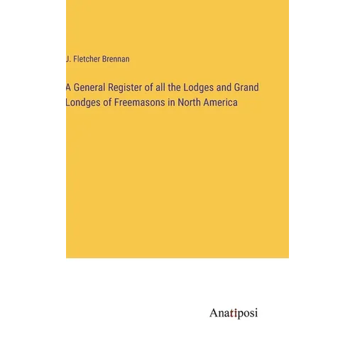 A General Register of all the Lodges and Grand Londges of Freemasons in North America - Hardcover