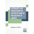 Experiments And Observations On Electricity Made At Philadelphia In America: And Communicated In Several Letters To Mr. P. Collinson, Of London - Paperback