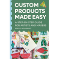 Custom Products Made Easy: A Step-by-Step Guide for Artists and Makers: From Sourcing to Selling Your First Product - Paperback