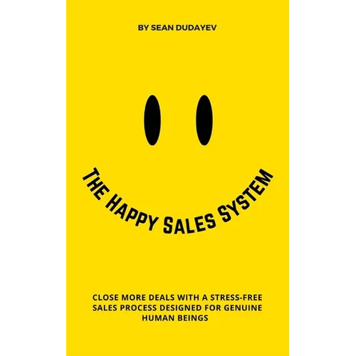 The Happy Sales System: Close More Deals With a Stress-Free Sales Process Designed for Genuine Human Beings - Paperback
