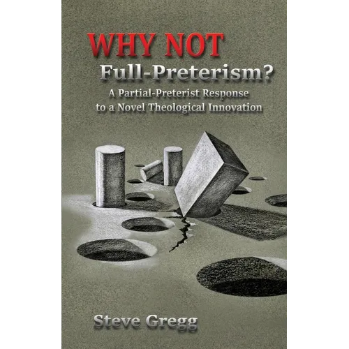 Why Not Full-Preterism?: A Partial-Preterist Response to a Novel Theological Innovation - Paperback