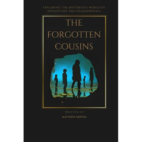 The Forgotten Cousins: Exploring the Mysterious World of Denisovans and Neanderthals - Paperback