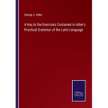 A Key to the Exercises Contained in Adler's Practical Grammar of the Latin Language - Paperback